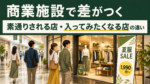 商業施設で差がつく。素通りされる店入ってみたくなる店